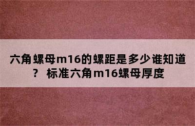 六角螺母m16的螺距是多少谁知道？ 标准六角m16螺母厚度